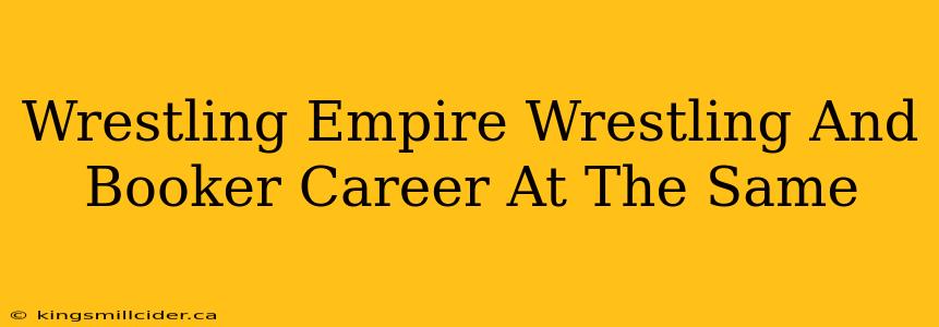 Wrestling Empire Wrestling And Booker Career At The Same