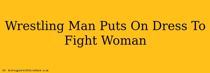 Wrestling Man Puts On Dress To Fight Woman