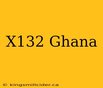 X132 Ghana