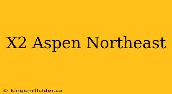 X2 Aspen Northeast