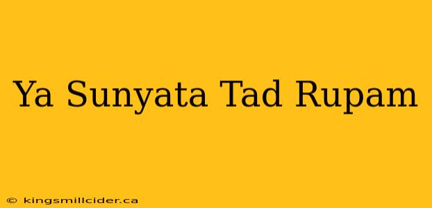 Ya Sunyata Tad Rupam