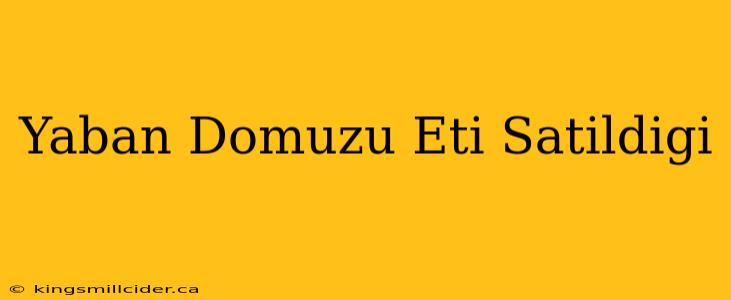 Yaban Domuzu Eti Satildigi