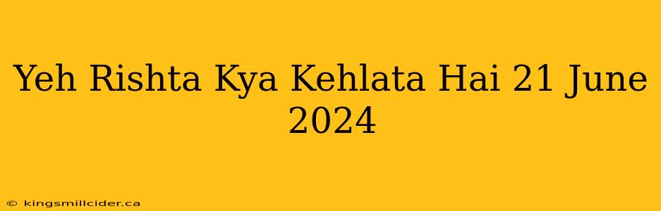 Yeh Rishta Kya Kehlata Hai 21 June 2024