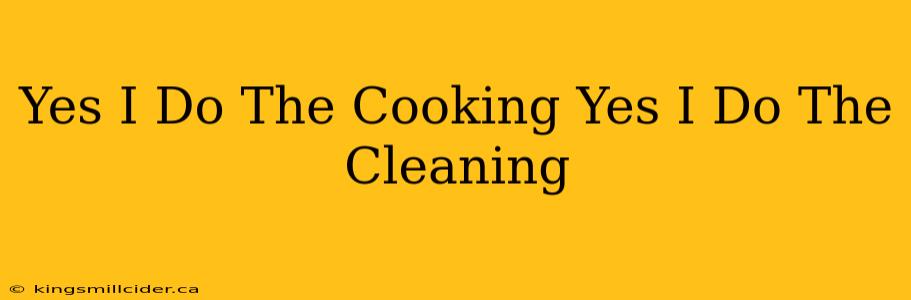 Yes I Do The Cooking Yes I Do The Cleaning