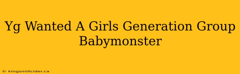 Yg Wanted A Girls Generation Group Babymonster