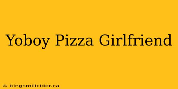 Yoboy Pizza Girlfriend