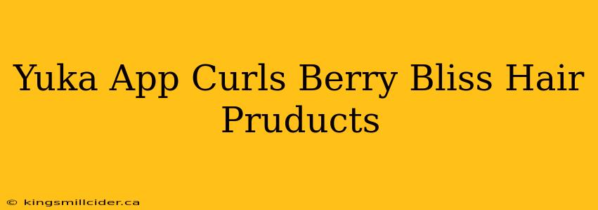 Yuka App Curls Berry Bliss Hair Pruducts