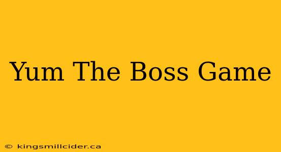 Yum The Boss Game