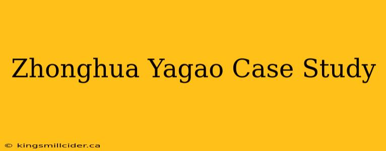 Zhonghua Yagao Case Study